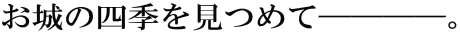 お城の四季を見つめて────。 